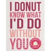 I donut know what I'd do without you